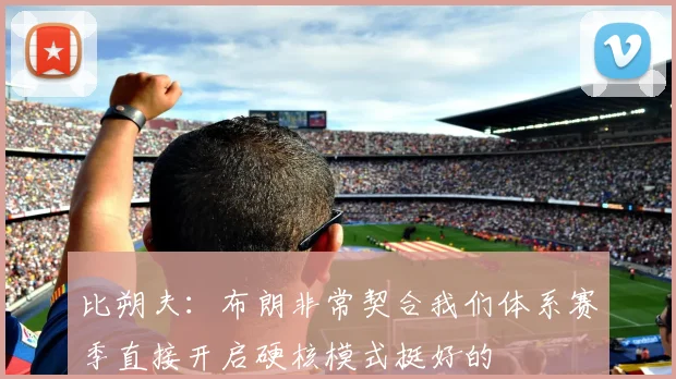 比朔夫：布朗非常契合我们体系赛季直接开启硬核模式挺好的