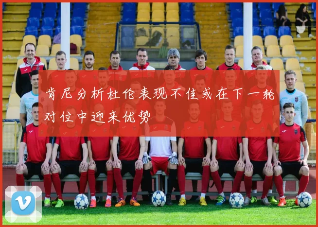 肯尼分析杜伦表现不佳或在下一轮对位中迎来优势