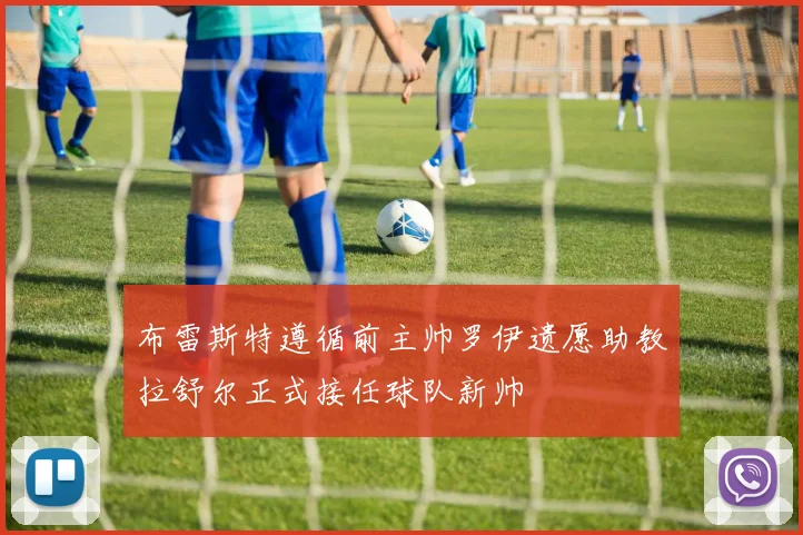 布雷斯特遵循前主帅罗伊遗愿助教拉舒尔正式接任球队新帅