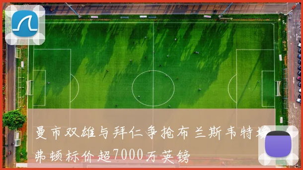曼市双雄与拜仁争抢布兰斯韦特埃弗顿标价超7000万英镑
