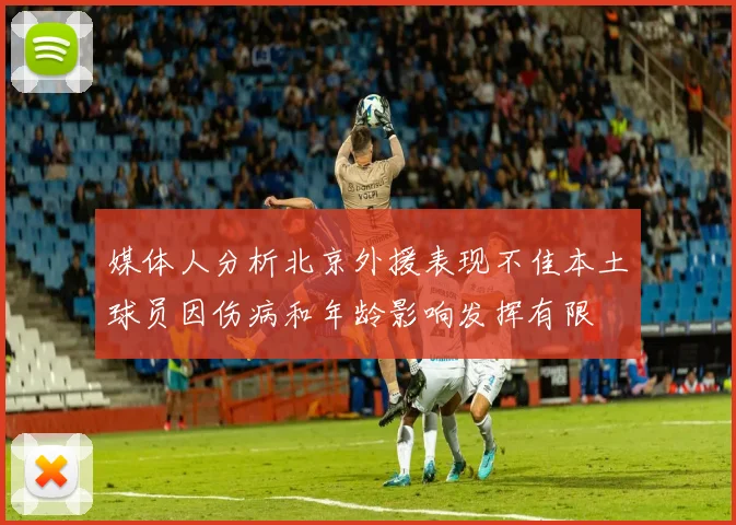 媒体人分析北京外援表现不佳本土球员因伤病和年龄影响发挥有限