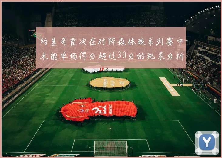 约基奇首次在对阵森林狼系列赛中未能单场得分超过30分的纪录分析