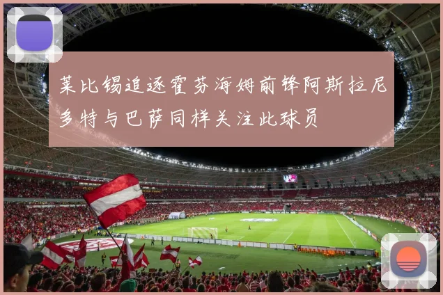 莱比锡追逐霍芬海姆前锋阿斯拉尼多特与巴萨同样关注此球员