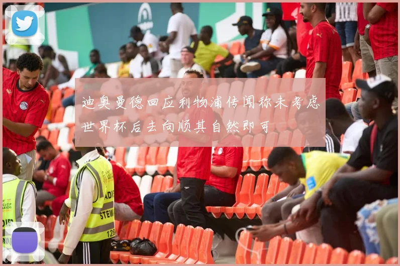 迪奥曼德回应利物浦传闻称未考虑世界杯后去向顺其自然即可